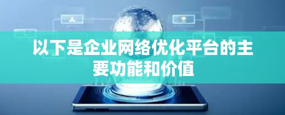 以下是企业网络优化平台的主要功能和价值