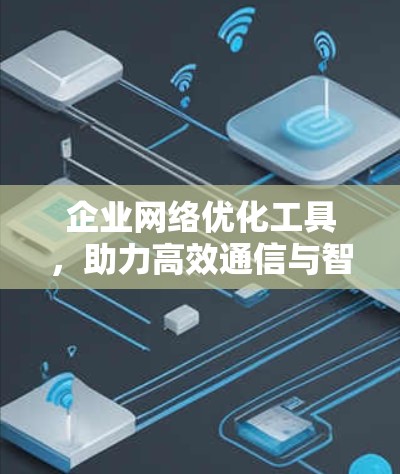 企业网络优化工具，助力高效通信与智能化管理