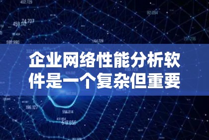 企业网络性能分析软件是一个复杂但重要的领域,涉及多种解决方案和功能,以满足企业的不同需求。以下是对该领域的详细分析和总结 企业网络性能分析软件是一个复杂但重要的领域,涉及多种解决方案和功能,以满足企业的不同需求。以下是对该领域的详细分析和总结