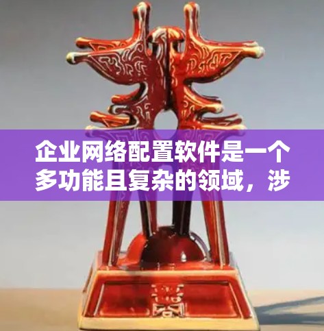 企业网络配置软件是一个多功能且复杂的领域，涉及从网络设备管理到安全配置、用户访问控制、网络性能优化以及监控和日志管理等多个方面。以下是对企业网络配置软件的详细分析和总结