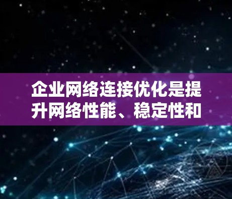 企业网络连接优化是提升网络性能、稳定性和安全性的关键环节。以下是一些常见的优化方法和建议,帮助企业更高效地连接网络