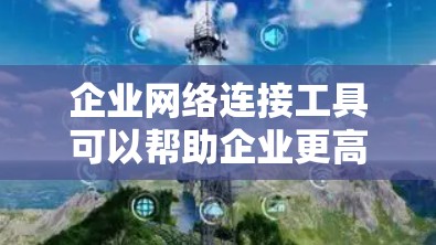 企业网络连接工具可以帮助企业更高效地管理和优化网络性能,确保网络安全和稳定。以下是一些常用的企业网络连接工具,按功能分类