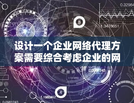 设计一个企业网络代理方案需要综合考虑企业的网络架构、代理服务器的选择、功能需求、技术实现、实施步骤以及可能遇到的挑战。以下是一个结构化的解决方案