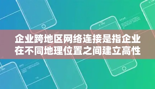 企业跨地区网络连接是指企业在不同地理位置之间建立高性能、稳定、安全的网络连接，用于数据传输、应用共享、协作工作等场景。随着企业全球化运营的增加，跨地区网络连接变得越来越重要