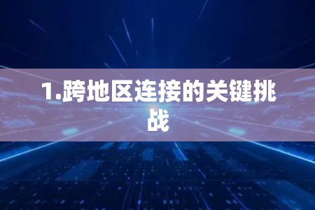 1.跨地区连接的关键挑战 1.跨地区连接的关键挑战