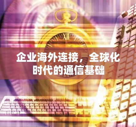 企业海外连接，全球化时代的通信基础