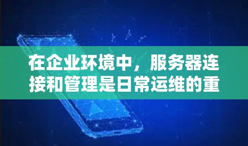 在企业环境中，服务器连接和管理是日常运维的重要任务。以下是一些常用的企业服务器连接工具，涵盖了远程控制、配置管理、监控、安全管理、容器化、云管理、日志管理等多个方面
