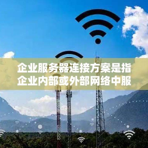 企业服务器连接方案是指企业内部或外部网络中服务器之间的连接方式和技术,旨在确保数据传输的高效性、安全性和可靠性。以下是一个全面的企业服务器连接方案的总结 企业服务器连接方案是指企业内部或外部网络中服务器之间的连接方式和技术,旨在确保数据传输的高效性、安全性和可靠性。以下是一个全面的企业服务器连接方案的总结