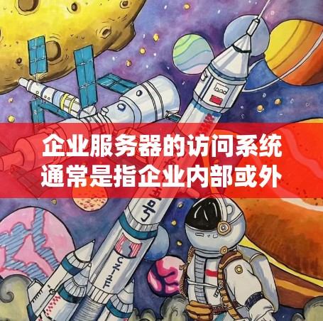 企业服务器的访问系统通常是指企业内部或外部用户访问企业服务器的各种方式和方法。以下是一些常见的企业服务器访问系统相关的内容