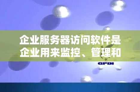 企业服务器访问软件是企业用来监控、管理和控制对服务器访问的工具,旨在确保安全性和合规性。以下是对这一领域的详细分析 企业服务器访问软件是企业用来监控、管理和控制对服务器访问的工具,旨在确保安全性和合规性。以下是对这一领域的详细分析