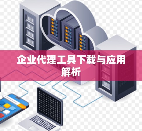 企业代理工具下载与应用解析