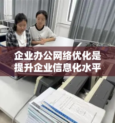 企业办公网络优化是提升企业信息化水平、提高员工工作效率和保障企业核心业务连续性的重要措施。以下是企业办公网络优化的主要方面和建议 企业办公网络优化是提升企业信息化水平、提高员工工作效率和保障企业核心业务连续性的重要措施。以下是企业办公网络优化的主要方面和建议