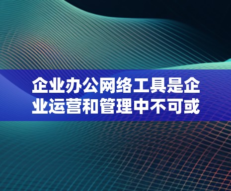 企业办公网络工具是企业运营和管理中不可或缺的一部分,它们通过提供高效、安全的沟通、协作和管理功能,帮助企业提高生产力和竞争力。以下是企业办公网络工具的分类及其作用