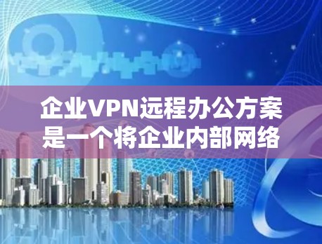 企业VPN远程办公方案是一个将企业内部网络与员工远程设备连接起来,确保数据安全、网络稳定和用户便捷性的解决方案。以下是企业VPN远程办公方案的详细介绍 企业VPN远程办公方案是一个将企业内部网络与员工远程设备连接起来,确保数据安全、网络稳定和用户便捷性的解决方案。以下是企业VPN远程办公方案的详细介绍