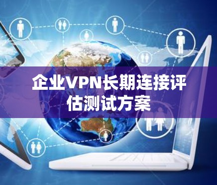企业VPN长期连接评估测试方案