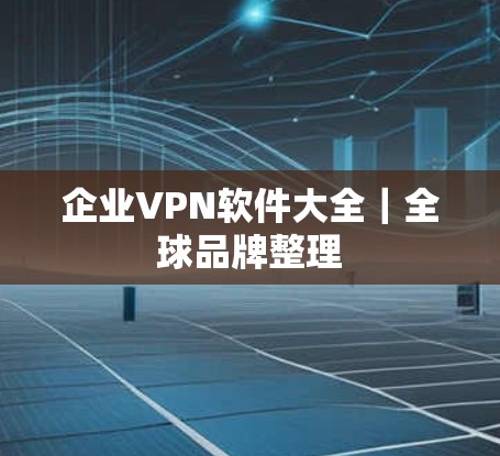 企业VPN软件大全|全球品牌整理