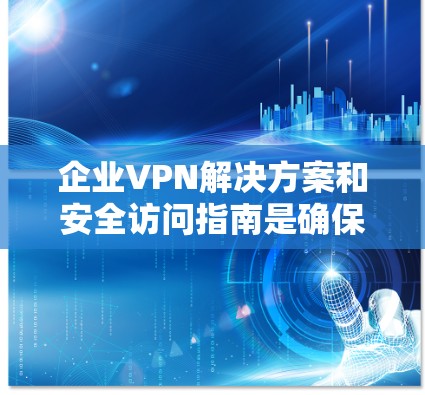 企业VPN解决方案和安全访问指南是确保远程员工安全访问公司资源的关键措施。以下是对该解决方案的详细总结和建议 企业VPN解决方案和安全访问指南是确保远程员工安全访问公司资源的关键措施。以下是对该解决方案的详细总结和建议