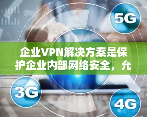 企业VPN解决方案是保护企业内部网络安全,允许远程员工安全访问公司资源的重要工具。以下是企业VPN解决方案的详细说明 企业VPN解决方案是保护企业内部网络安全,允许远程员工安全访问公司资源的重要工具。以下是企业VPN解决方案的详细说明