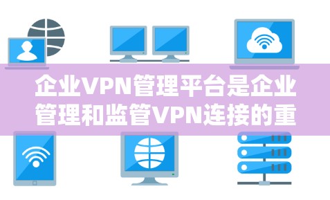 企业VPN管理平台是企业管理和监管VPN连接的重要工具,确保网络安全和资源访问控制。以下是该平台的主要功能和考虑因素 企业VPN管理平台是企业管理和监管VPN连接的重要工具,确保网络安全和资源访问控制。以下是该平台的主要功能和考虑因素