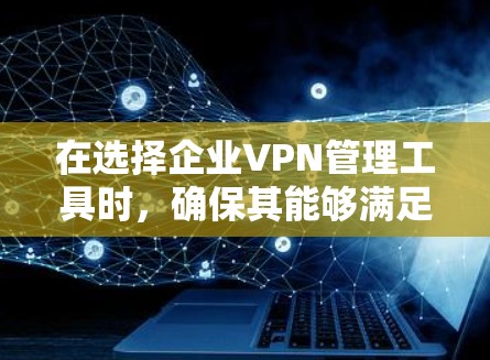 在选择企业VPN管理工具时,确保其能够满足企业的安全性、易用性、扩展性和监控需求至关重要。以下是根据企业需求整理出的步骤和建议 在选择企业VPN管理工具时,确保其能够满足企业的安全性、易用性、扩展性和监控需求至关重要。以下是根据企业需求整理出的步骤和建议