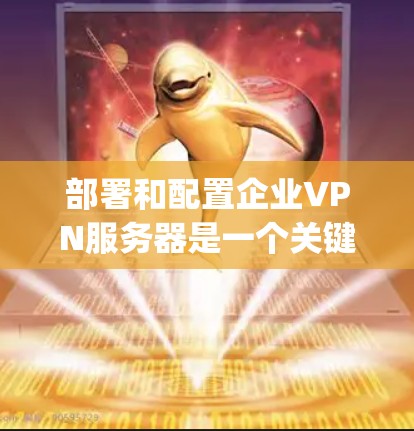 部署和配置企业VPN服务器是一个关键的网络安全配置任务,目的是为企业提供安全的远程访问服务。以下是一个详细的部署与配置教程,假设你选择使用OpenVPN作为VPN协议 部署和配置企业VPN服务器是一个关键的网络安全配置任务,目的是为企业提供安全的远程访问服务。以下是一个详细的部署与配置教程,假设你选择使用OpenVPN作为VPN协议