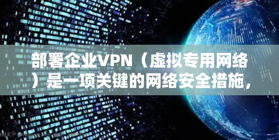部署企业VPN(虚拟专用网络)是一项关键的网络安全措施,用于为企业网络提供安全、可靠的远程访问渠道。以下是一个详细的企业VPN部署教程,分为几个主要步骤,涵盖从规划到维护的全过程 部署企业VPN(虚拟专用网络)是一项关键的网络安全措施,用于为企业网络提供安全、可靠的远程访问渠道。以下是一个详细的企业VPN部署教程,分为几个主要步骤,涵盖从规划到维护的全过程