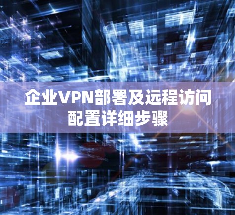 企业VPN部署及远程访问配置详细步骤 企业VPN部署及远程访问配置详细步骤