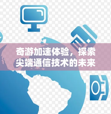 奇游加速体验，探索尖端通信技术的未来