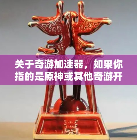 关于奇游加速器，如果你指的是原神或其他奇游开发的游戏相关的加速器工具，通常这些加速器可能是第三方开发的，旨在优化游戏性能或加快游戏加载速度。不过，奇游并没有官方推出过加速器工具