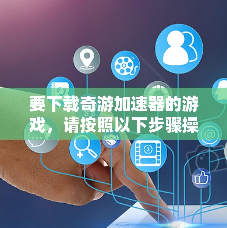 要下载奇游加速器的游戏，请按照以下步骤操作