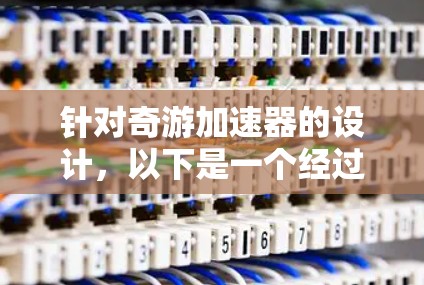 针对奇游加速器的设计,以下是一个经过优化的硬件配置建议,综合考虑了性能、可靠性和成本因素 针对奇游加速器的设计,以下是一个经过优化的硬件配置建议,综合考虑了性能、可靠性和成本因素
