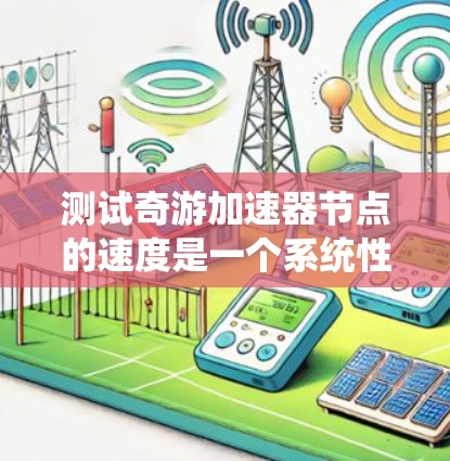 测试奇游加速器节点的速度是一个系统性的过程,需要从多个方面进行详细测试。以下是一个有条理的测试计划和步骤,帮助确保节点的性能得到全面评估 测试奇游加速器节点的速度是一个系统性的过程,需要从多个方面进行详细测试。以下是一个有条理的测试计划和步骤,帮助确保节点的性能得到全面评估