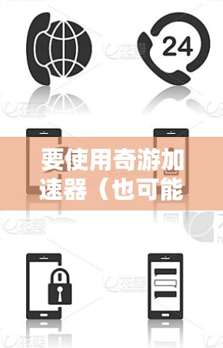 要使用奇游加速器（也可能是游戏加速器或性能优化工具）请按照以下步骤操作