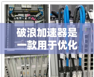 破浪加速器是一款用于优化网络性能的工具,能够帮助用户加速网站或应用程序的加载速度。如果你需要下载破浪加速器,可以通过以下方式获取 破浪加速器是一款用于优化网络性能的工具,能够帮助用户加速网站或应用程序的加载速度。如果你需要下载破浪加速器,可以通过以下方式获取