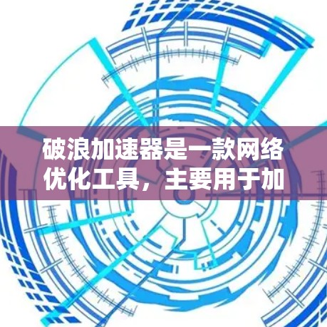 破浪加速器是一款网络优化工具,主要用于加速网络浏览和下载速度。关于破浪加速器的PC端,以下是一些可能的方法和建议 破浪加速器是一款网络优化工具,主要用于加速网络浏览和下载速度。关于破浪加速器的PC端,以下是一些可能的方法和建议