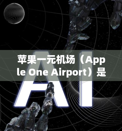 苹果一元机场(Apple One Airport)是苹果公司推出的一个移动支付服务,专门为用户提供在机场内消费的优惠和便利。以下是使用该服务的详细步骤 苹果一元机场(Apple One Airport)是苹果公司推出的一个移动支付服务,专门为用户提供在机场内消费的优惠和便利。以下是使用该服务的详细步骤