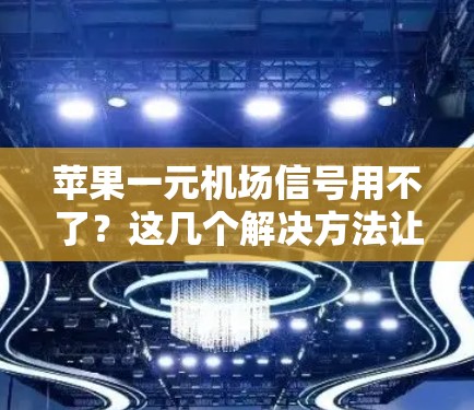 苹果一元机场信号用不了?这几个解决方法让你不再烦恼 苹果一元机场信号用不了?这几个解决方法让你不再烦恼