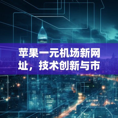 苹果一元机场新网址，技术创新与市场应用分析