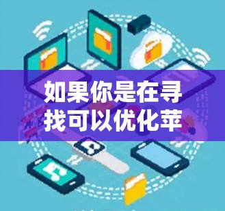 如果你是在寻找可以优化苹果设备网络性能的软件或工具,以下是一些可能的建议和资源 如果你是在寻找可以优化苹果设备网络性能的软件或工具,以下是一些可能的建议和资源