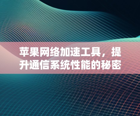 苹果网络加速工具,提升通信系统性能的秘密武器 苹果网络加速工具,提升通信系统性能的秘密武器