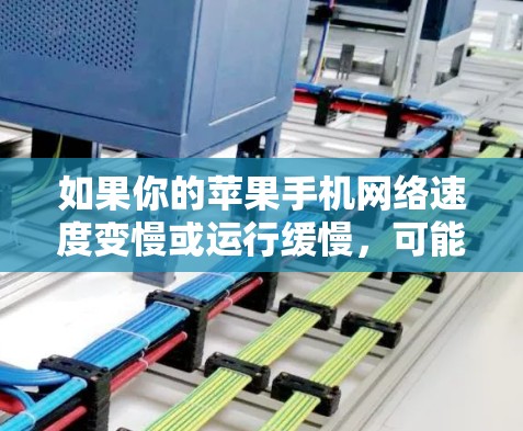 如果你的苹果手机网络速度变慢或运行缓慢，可能是由于多种原因导致的。以下是一些可能的解决方法