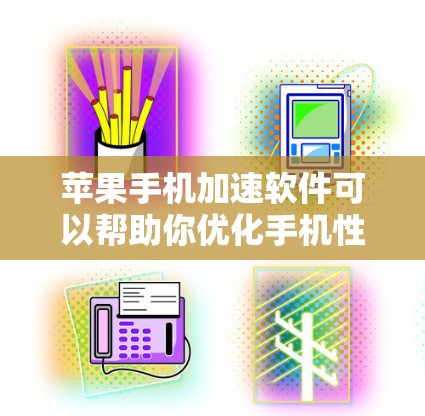 苹果手机加速软件可以帮助你优化手机性能，提升速度和流畅度，同时可能还能节省电量或延长电池寿命。以下是一些适用于苹果手机的加速软件推荐