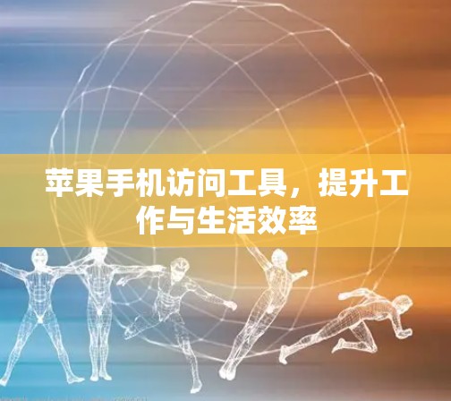 苹果手机访问工具,提升工作与生活效率 苹果手机访问工具,提升工作与生活效率