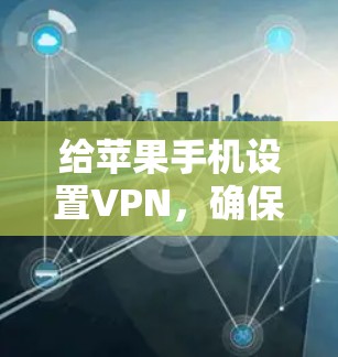 给苹果手机设置VPN,确保顺利访问受限制的网站。以下是详细的步骤