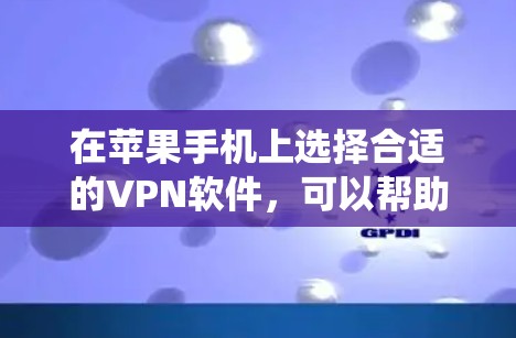 在苹果手机上选择合适的VPN软件,可以帮助用户保护隐私、绕过地域限制并确保网络安全。以下是关于苹果手机VPN软件的详细介绍 在苹果手机上选择合适的VPN软件,可以帮助用户保护隐私、绕过地域限制并确保网络安全。以下是关于苹果手机VPN软件的详细介绍