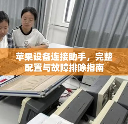 苹果设备连接助手，完整配置与故障排除指南