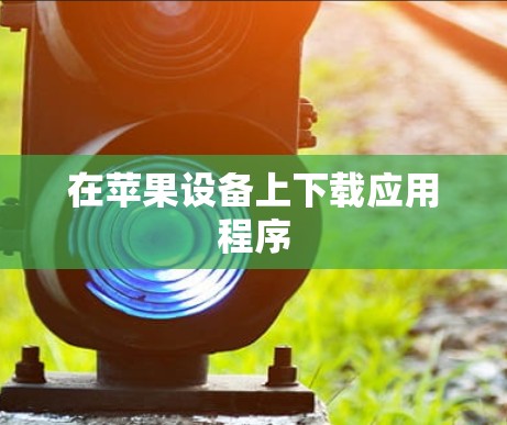 在苹果设备上下载应用程序 在苹果设备上下载应用程序