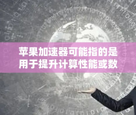 苹果加速器可能指的是用于提升计算性能或数据处理效率的工具或硬件。根据不同的应用场景,苹果提供了多种加速器选项,以下是一些可能的解释和最新版本信息