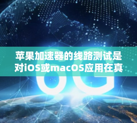 苹果加速器的线路测试是对iOS或macOS应用在真实硬件上的测试过程,确保其性能和兼容性。以下是详细的步骤和解决方案