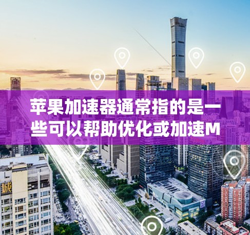 苹果加速器通常指的是一些可以帮助优化或加速Mac性能的工具或方法。这些工具或方法可以帮助提高Mac的性能,解决系统运行缓慢或性能不足的问题。以下是一些常见的苹果加速器推荐和使用方法 苹果加速器通常指的是一些可以帮助优化或加速Mac性能的工具或方法。这些工具或方法可以帮助提高Mac的性能,解决系统运行缓慢或性能不足的问题。以下是一些常见的苹果加速器推荐和使用方法